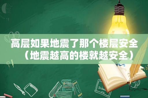 高层如果地震了那个楼层安全（地震越高的楼就越安全）