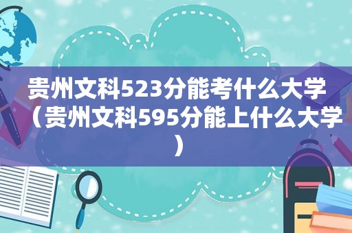 贵州文科523分能考什么大学（贵州文科595分能上什么大学）