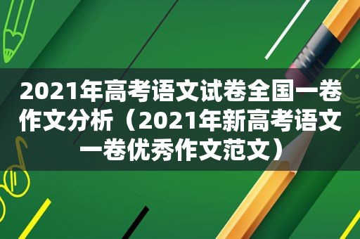 2021年高考语文试卷全国一卷作文分析（2021年新高考语文一卷优秀作文范文）