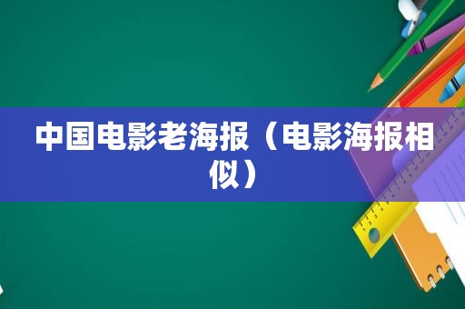 中国电影老海报（电影海报相似）