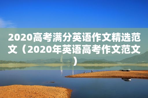 2020高考满分英语作文 *** 范文（2020年英语高考作文范文）