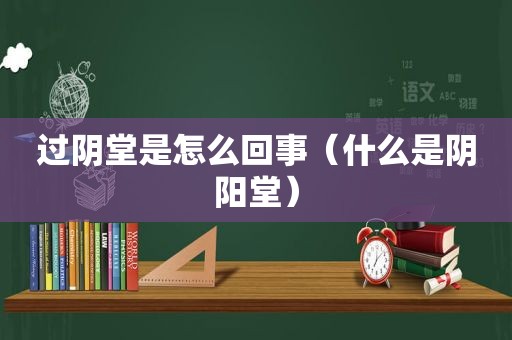 过阴堂是怎么回事（什么是阴阳堂）