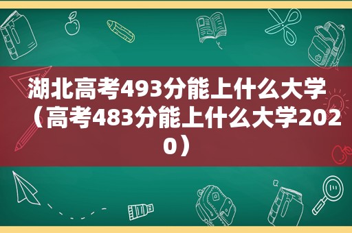 湖北高考493分能上什么大学（高考483分能上什么大学2020）