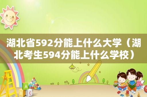 湖北省592分能上什么大学（湖北考生594分能上什么学校）