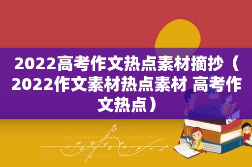 2022高考作文热点素材摘抄（2022作文素材热点素材 高考作文热点）