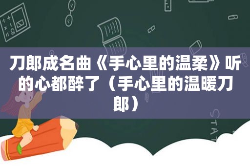 刀郎成名曲《手心里的温柔》听的心都醉了（手心里的温暖刀郎）