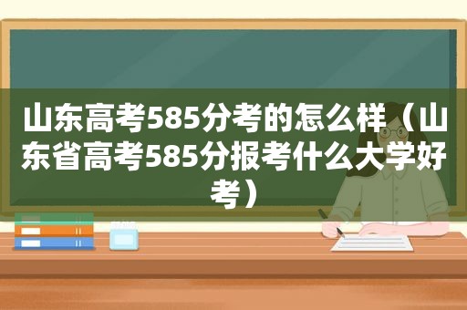 山东高考585分考的怎么样（山东省高考585分报考什么大学好考）