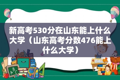 新高考530分在山东能上什么大学（山东高考分数476能上什么大学）