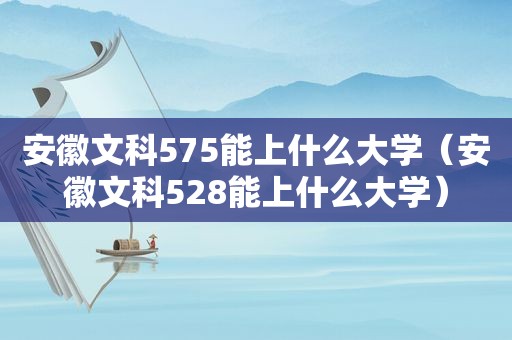 安徽文科575能上什么大学（安徽文科528能上什么大学）