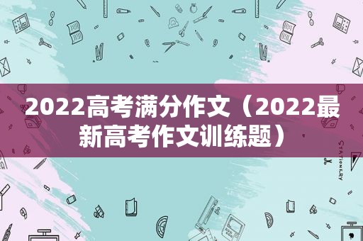 2022高考满分作文（2022最新高考作文训练题）