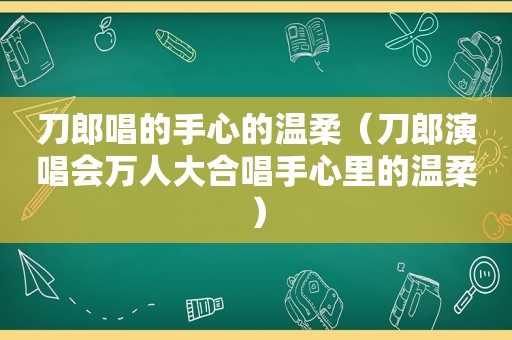 刀郎唱的手心的温柔（刀郎演唱会万人大合唱手心里的温柔）