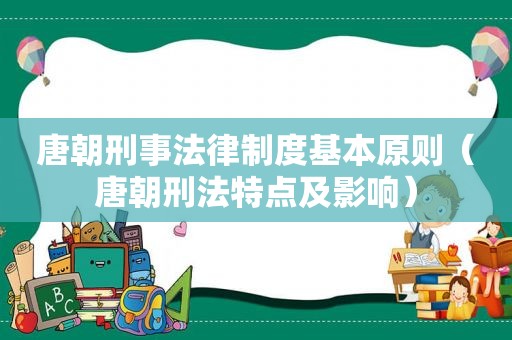 唐朝刑事法律制度基本原则（唐朝刑法特点及影响）