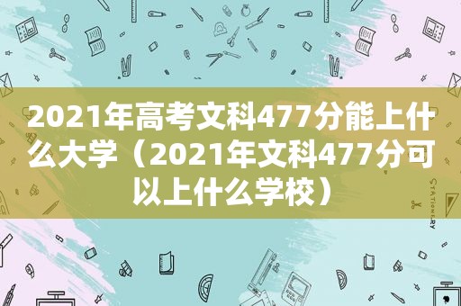 2021年高考文科477分能上什么大学（2021年文科477分可以上什么学校）