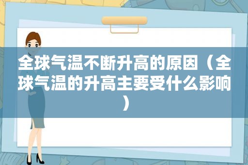 全球气温不断升高的原因（全球气温的升高主要受什么影响）