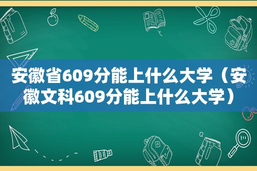 安徽省609分能上什么大学（安徽文科609分能上什么大学）