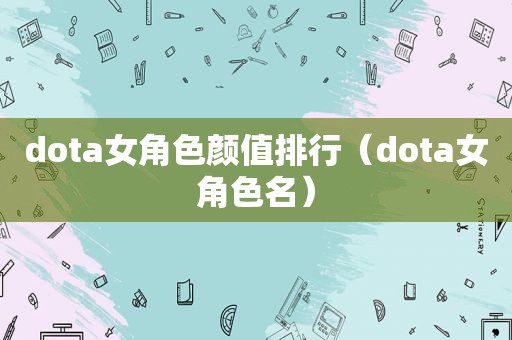 dota女角色颜值排行（dota女角色名）