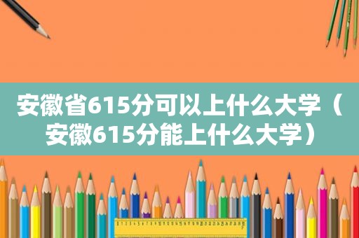 安徽省615分可以上什么大学（安徽615分能上什么大学）