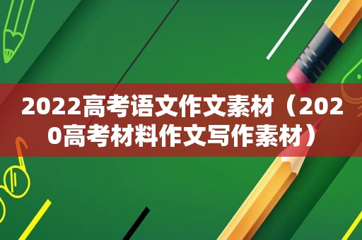 2022高考语文作文素材（2020高考材料作文写作素材）