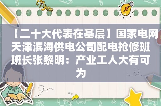 【二十大代表在基层】国家电网天津滨海供电公司配电抢修班班长张黎明：产业工人大有可为