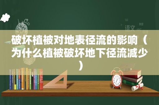 破坏植被对地表径流的影响（为什么植被破坏地下径流减少）