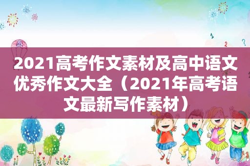 2021高考作文素材及高中语文优秀作文大全（2021年高考语文最新写作素材）