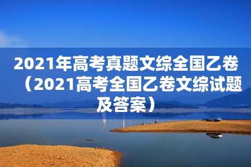 2021年高考真题文综全国乙卷（2021高考全国乙卷文综试题及答案）