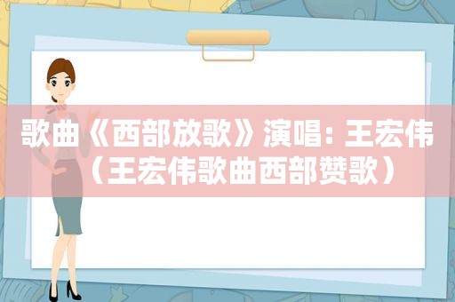 歌曲《西部放歌》演唱: 王宏伟（王宏伟歌曲西部赞歌）