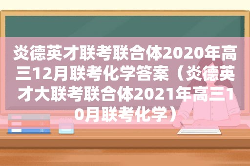 炎德英才联考联合体2020年高三12月联考化学答案（炎德英才大联考联合体2021年高三10月联考化学）