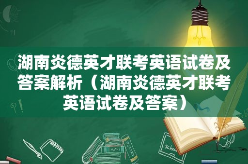 湖南炎德英才联考英语试卷及答案解析（湖南炎德英才联考英语试卷及答案）