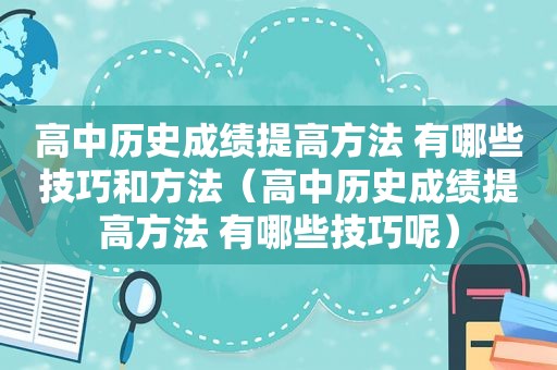 高中历史成绩提高方法 有哪些技巧和方法（高中历史成绩提高方法 有哪些技巧呢）