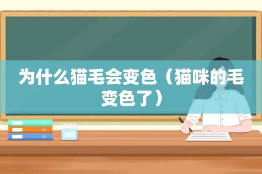 为什么猫毛会变色（猫咪的毛变色了）