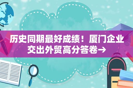 历史同期最好成绩！厦门企业交出外贸高分答卷→