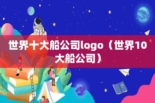 世界十大船公司logo（世界10大船公司）