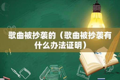 歌曲被抄袭的（歌曲被抄袭有什么办法证明）