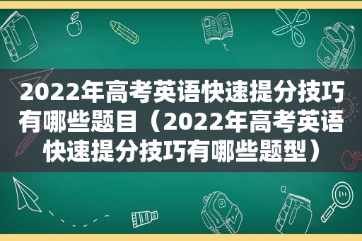 2022年高考英语快速提分技巧有哪些题目（2022年高考英语快速提分技巧有哪些题型）