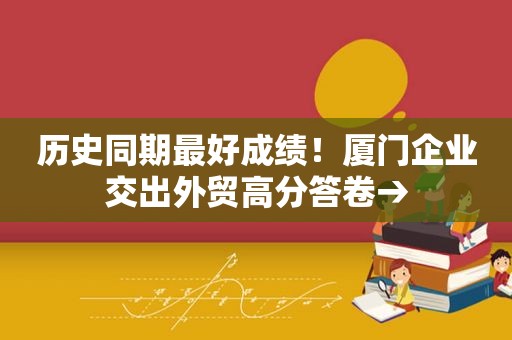 历史同期最好成绩！厦门企业交出外贸高分答卷→