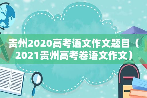 贵州2020高考语文作文题目（2021贵州高考卷语文作文）