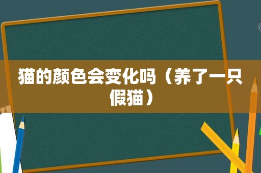 猫的颜色会变化吗（养了一只假猫）