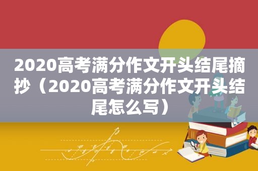 2020高考满分作文开头结尾摘抄（2020高考满分作文开头结尾怎么写）