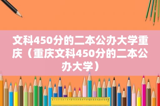 文科450分的二本公办大学重庆（重庆文科450分的二本公办大学）