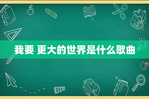 我要 更大的世界是什么歌曲