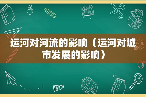 运河对河流的影响（运河对城市发展的影响）