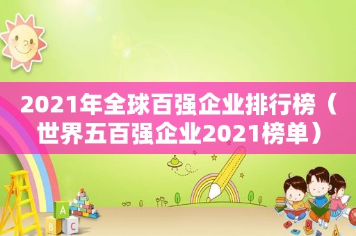 2021年全球百强企业排行榜（世界五百强企业2021榜单）