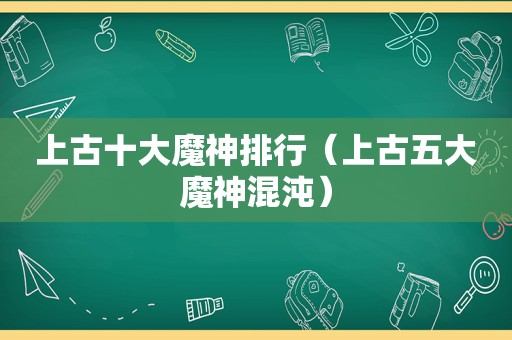 上古十大魔神排行（上古五大魔神混沌）