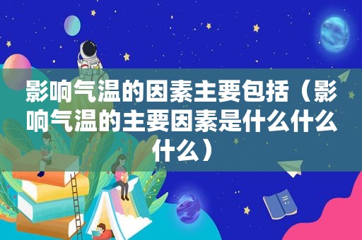 影响气温的因素主要包括（影响气温的主要因素是什么什么什么）