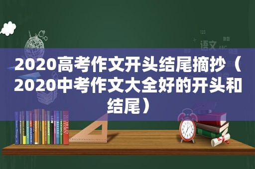 2020高考作文开头结尾摘抄（2020中考作文大全好的开头和结尾）