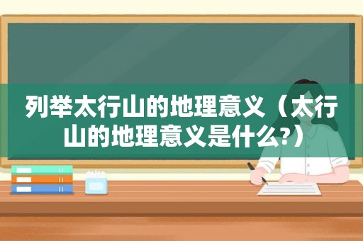 列举太行山的地理意义（太行山的地理意义是什么?）