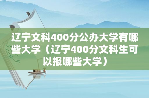 辽宁文科400分公办大学有哪些大学（辽宁400分文科生可以报哪些大学）