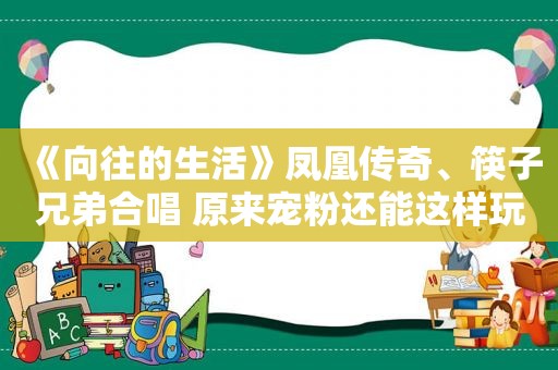 《向往的生活》凤凰传奇、筷子兄弟合唱 原来宠粉还能这样玩