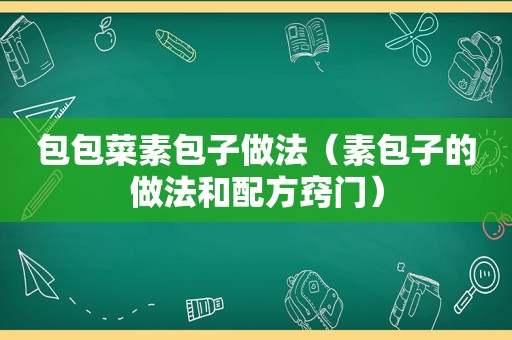 包包菜素包子做法（素包子的做法和配方窍门）